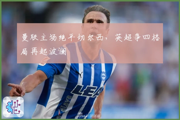 曼联主场绝平切尔西，英超争四格局再起波澜