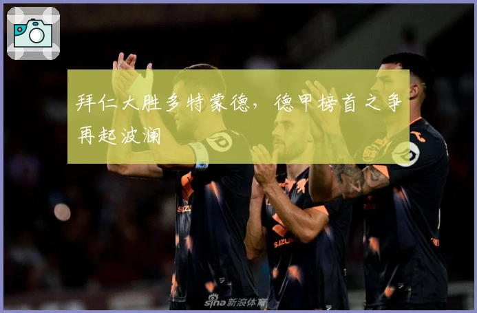 拜仁大胜多特蒙德，德甲榜首之争再起波澜