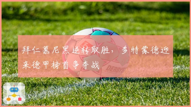 拜仁慕尼黑逆转取胜，多特蒙德迎来德甲榜首争夺战