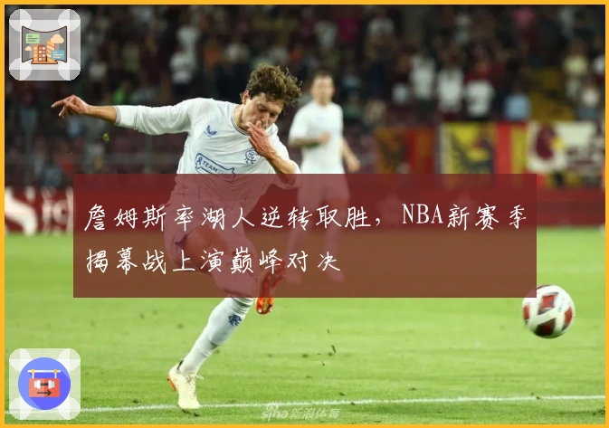 詹姆斯率湖人逆转取胜，NBA新赛季揭幕战上演巅峰对决