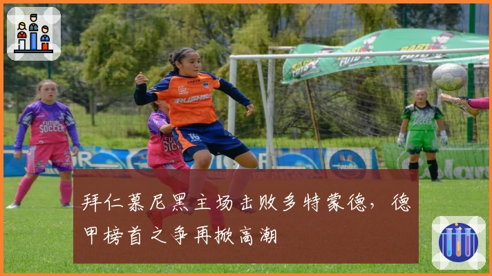 拜仁慕尼黑主场击败多特蒙德，德甲榜首之争再掀高潮