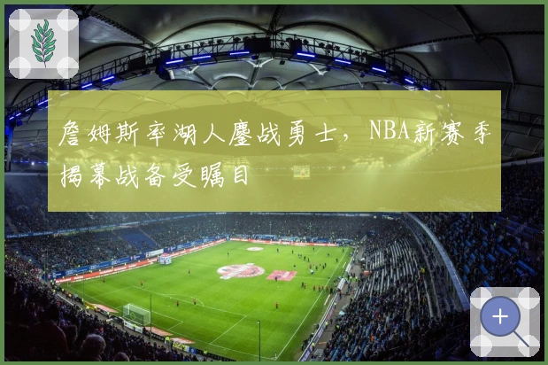 詹姆斯率湖人鏖战勇士，NBA新赛季揭幕战备受瞩目