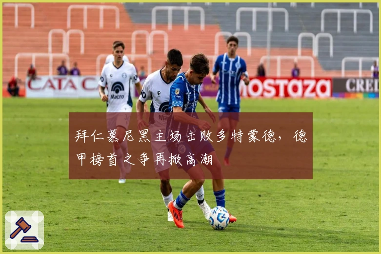 拜仁慕尼黑主场击败多特蒙德,德甲榜首之争再掀高潮