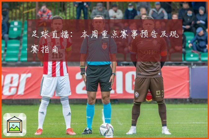 足球直播：本周重点赛事预告及观赛指南