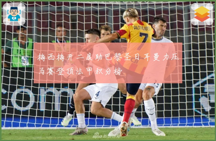 梅西梅开二度助巴黎圣日耳曼力压马赛登顶法甲积分榜