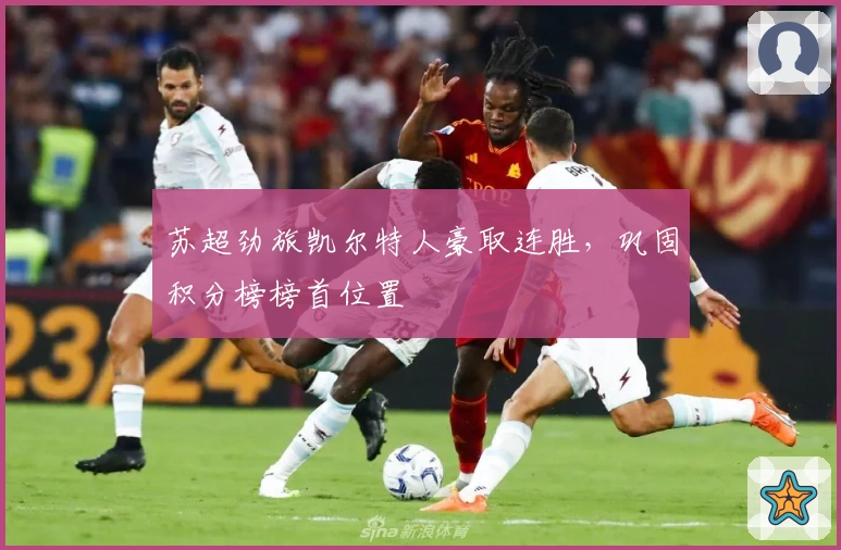 苏超劲旅凯尔特人豪取连胜，巩固积分榜榜首位置